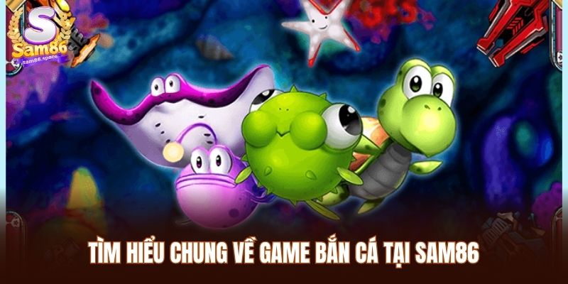 Tìm hiểu chung về game bắn cá tại Sam86