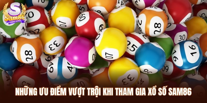 Những ưu điểm vượt trội khi tham gia Xổ số Sam86