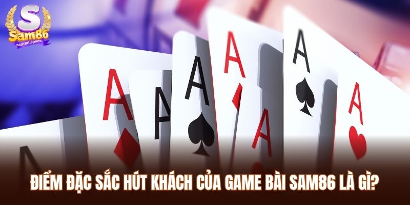 Điểm đặc sắc hút khách của game bài Sam86 là gì?