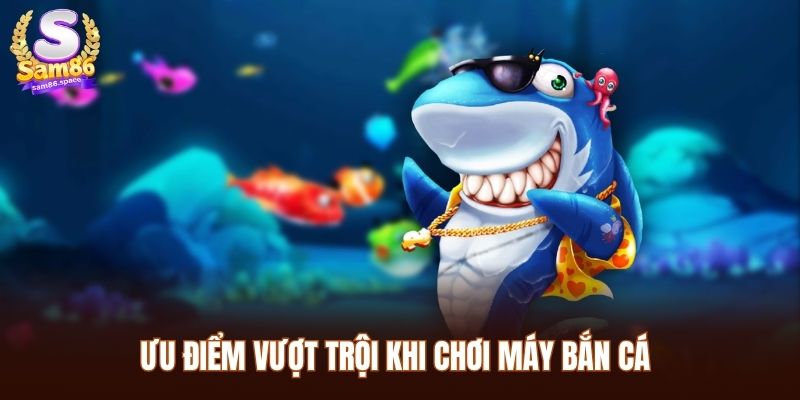 Ưu điểm vượt trội khi chơi Máy bắn cá