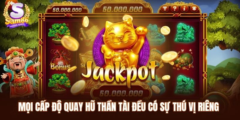 Mọi cấp độ quay hũ thần tài đều có sự thú vị riêng