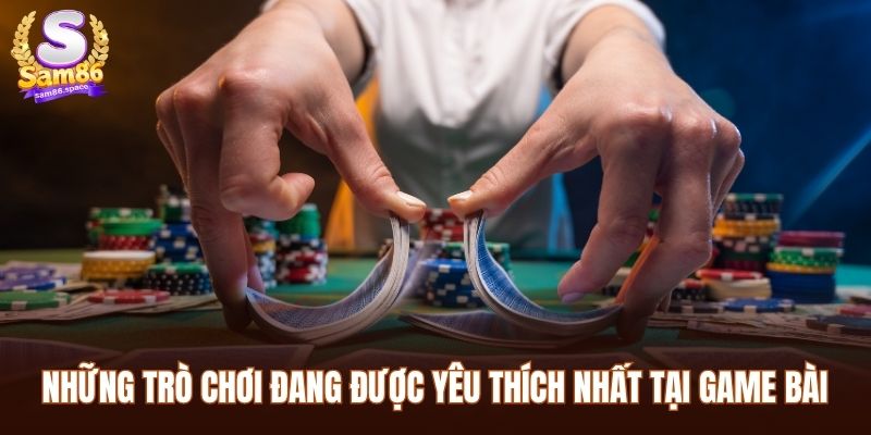 Những trò chơi đang được yêu thích nhất tại game bài Sam86