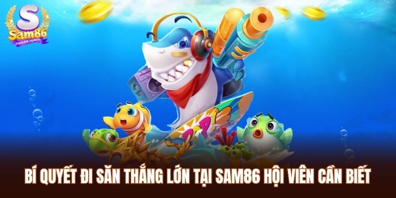 Bí quyết đi săn thắng lớn tại Sam86 hội viên cần biết